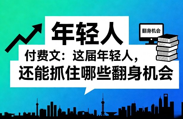 付费文:这届年轻人,还能抓住哪些翻身机会(一)(二)-灼光资源宝库