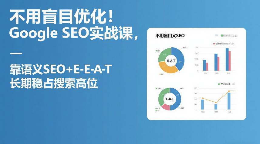不用盲目优化!Google SEO实战课,靠语义SEO+E-E-A-T,长期稳占搜索高位-灼光资源宝库