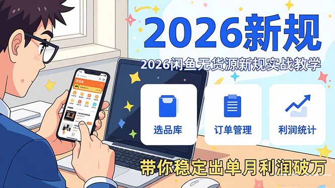 2026闲鱼无货源新规实战教学，从零基础搭建账号到选品上架运营，带你稳定出单月利润破万-灼光资源宝库