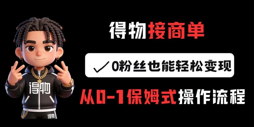 得物接商单,0粉丝也能轻松变现,从0-1保姆式操作流程-灼光资源宝库