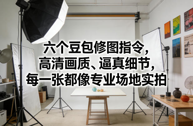 六个豆包修图指令，高清画质、逼真细节，每一张都像专业场地实拍-蘑菇资源宝库