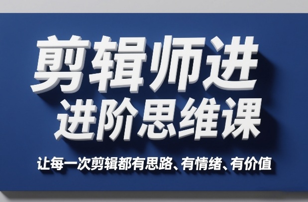 剪辑师进阶思维课，让每一次剪辑都有思路、有情绪、有价值-灼光资源宝库