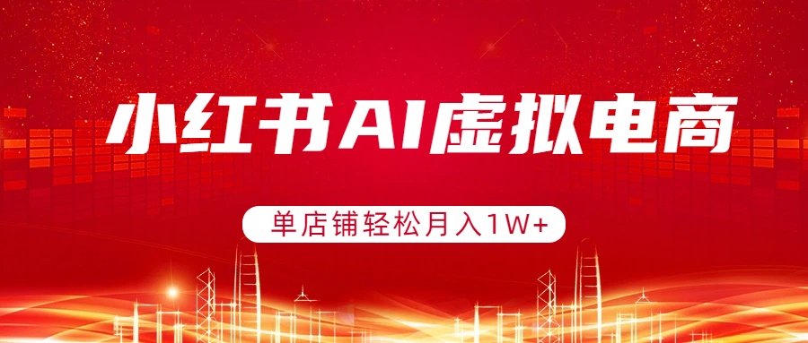 小红书AI虚拟电商，单店铺轻松月入1W+，可矩阵运营-灼光资源宝库