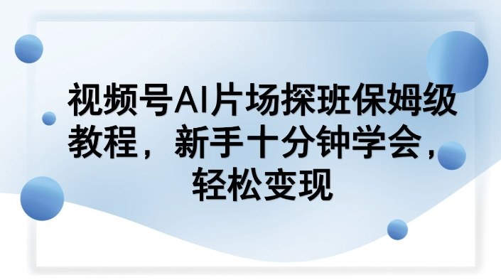 视频号AI片场探班保姆级教程,新手十分钟学会,轻松变现-灼光资源宝库