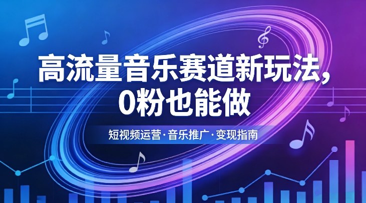 高流量音乐赛道新玩法，0粉也能做，冷启动破万播，轻松涨粉变现-灼光资源宝库