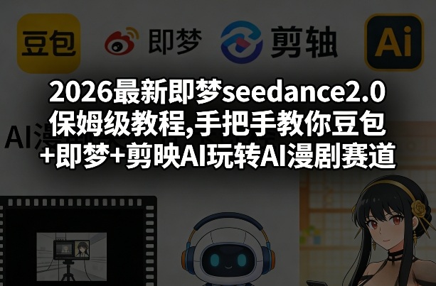 2026最新即梦seedance2.0保姆级教程,手把手教你豆包+即梦+剪映AI玩转AI漫剧赛道-灼光资源宝库