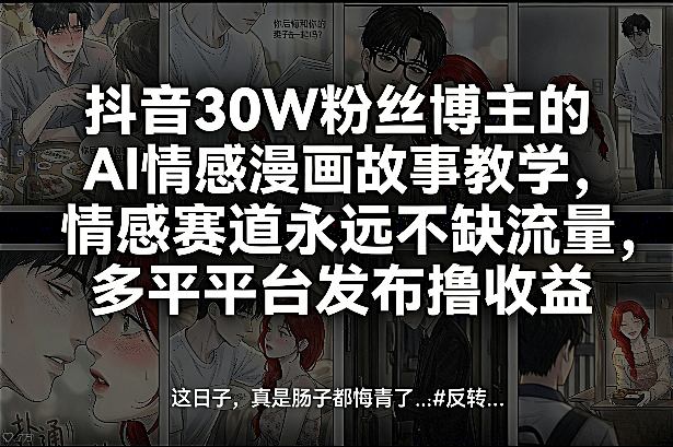 抖音30W粉丝博主的AI情感漫画故事教学，情感赛道永远不缺流量，多平台发布撸收益！-灼光资源宝库