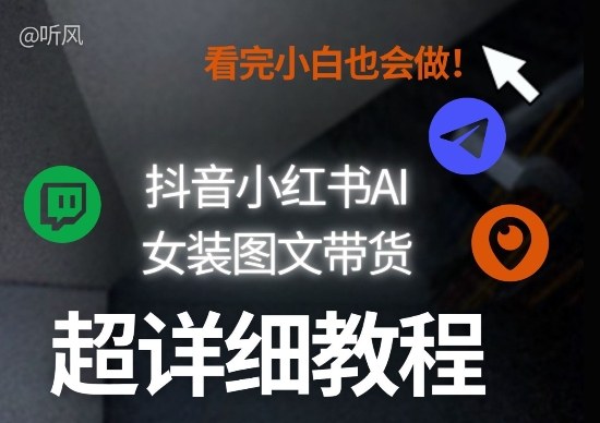 抖音小红书AI女装图文带货教程全拆解!小白看了也会做,可批量可矩阵玩法-灼光资源宝库