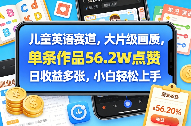 儿童英语赛道，大片级画质，单条作品56.2W点赞，日收益多张，小白轻松上手-灼光资源宝库