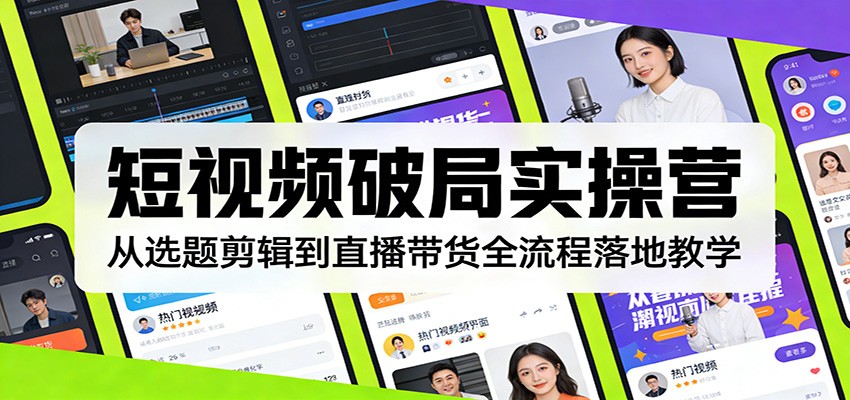 短视频破局实操营：从选题剪辑到直播带货全流程落地教学-灼光资源宝库