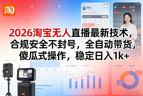 2026淘宝无人直播最新技术，合规安全不封号，全自动带货，傻瓜式操作，稳定日入1k+【揭秘】-灼光资源宝库