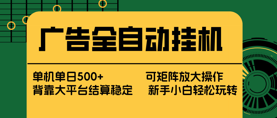广告全自动挂机 单机单日500+ 矩阵放大 背靠大平台 绿色稳定 新手小白轻松玩转-灼光资源宝库