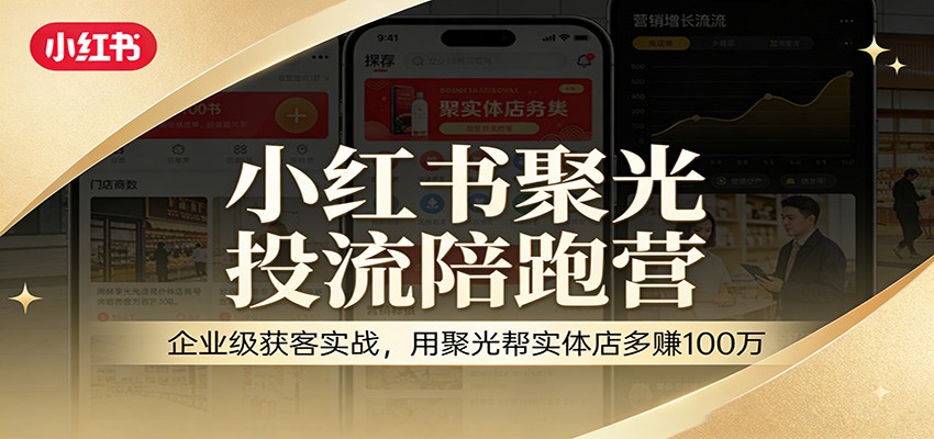 小红书聚光投流陪跑营：企业级获客实战，用聚光帮实体店多赚100万-灼光资源宝库