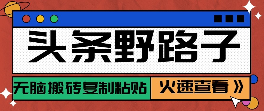 头条单账号日收益300+野路子玩法赛道,无脑搬砖复制粘贴,保姆级教程-灼光资源宝库