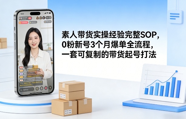 素人短视频带货实操经验完整SOP，0粉新号3个月爆单全流程，一套可复制的带货起号打法-灼光资源宝库