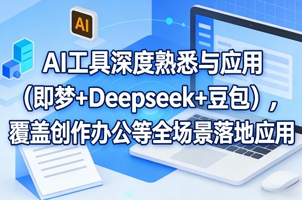 AI工具深度熟悉与应用(即梦+Deepseek+豆包)，覆盖创作办公等全场景落地应用-灼光资源宝库