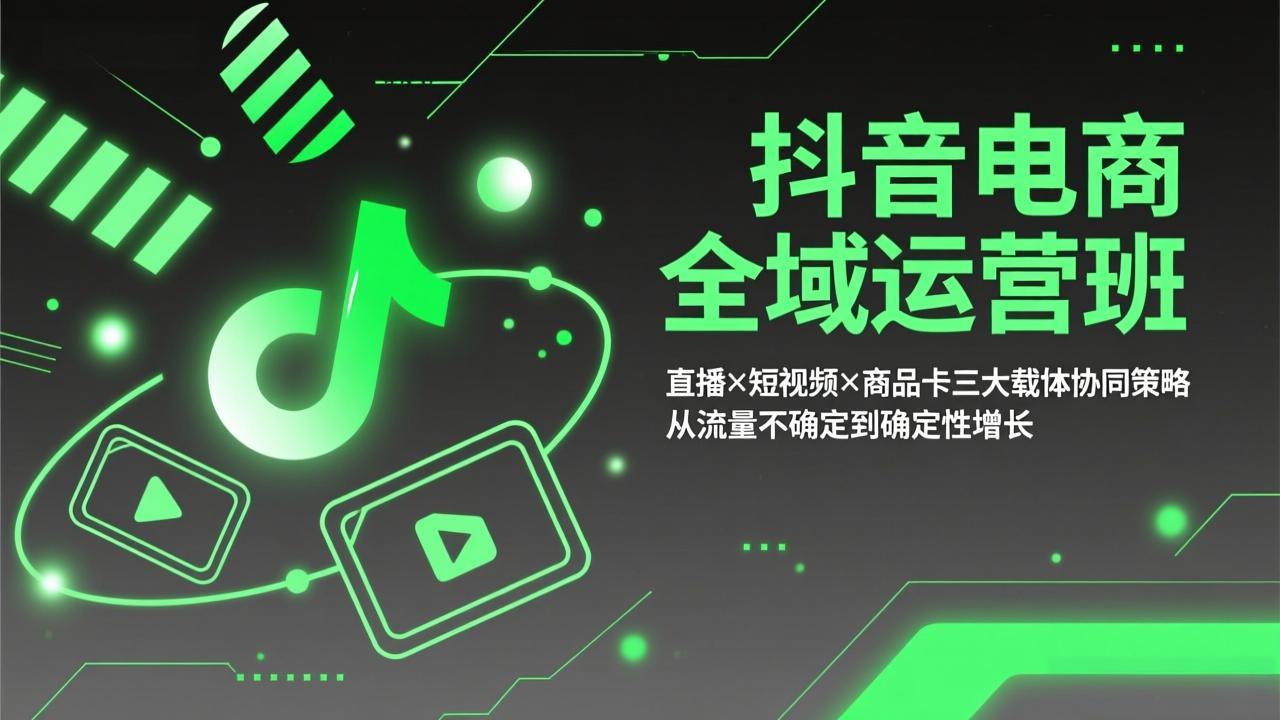 抖音电商全域运营班：直播×短视频×商品卡三大载体协同策略，从流量不确定到确定性增长-灼光资源宝库