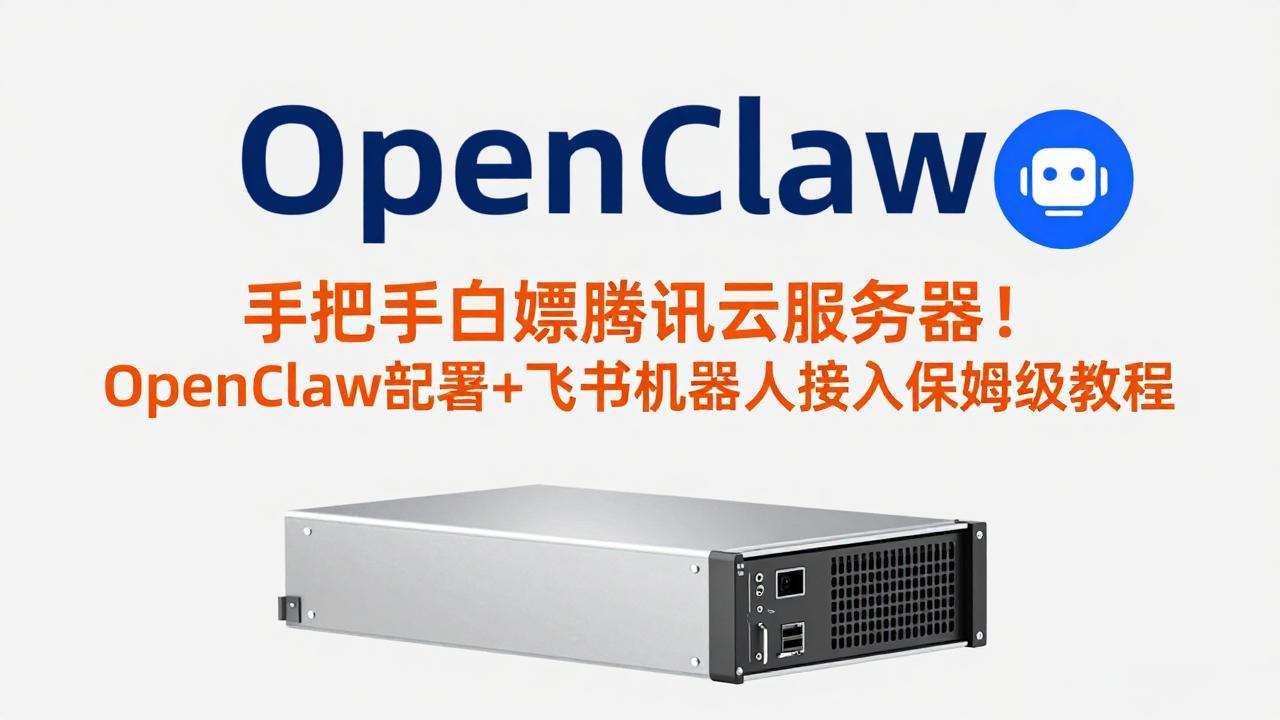 手把手白嫖腾讯云服务器！OpenClaw部署+飞书机器人接入保姆级教程-灼光资源宝库