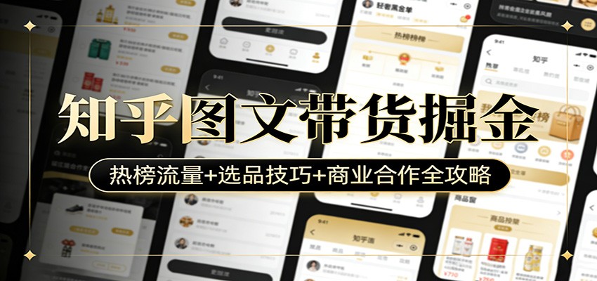 知乎图文带货掘金：热榜流量+选品技巧+商业合作全攻略-灼光资源宝库