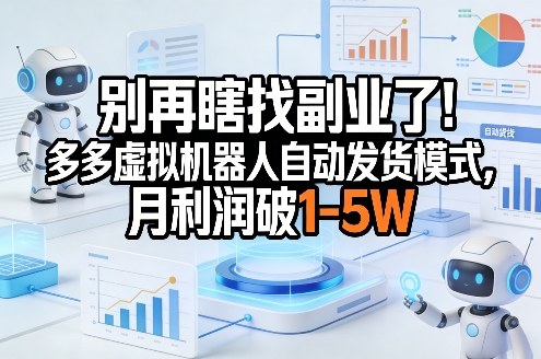别再瞎找副业了！多多虚拟机器人自动发货模式，月利润破1-5W【揭秘】-灼光资源宝库