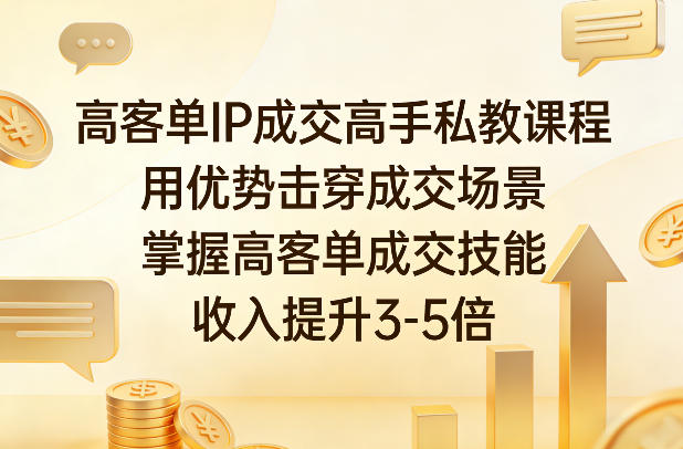 高客单IP成交高手私教课程，用优势击穿成交场景，掌握高客单成交技能，收入提升3-5倍-灼光资源宝库