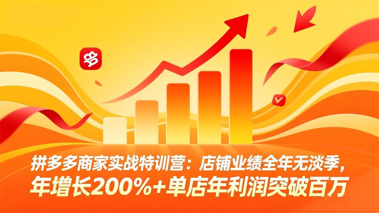 拼多多商家实战特训营：店铺业绩全年无淡季，年增长200%+单店年利润突破百万(26年3月更新-灼光资源宝库