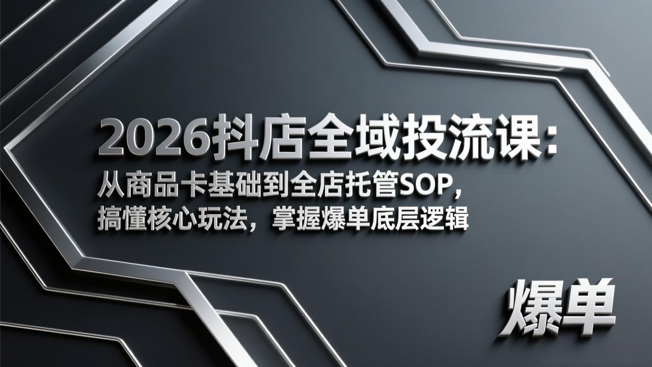 2026抖店全域投流课：从商品卡基础到全店托管SOP，搞懂核心玩法，掌握爆单底层逻辑-灼光资源宝库