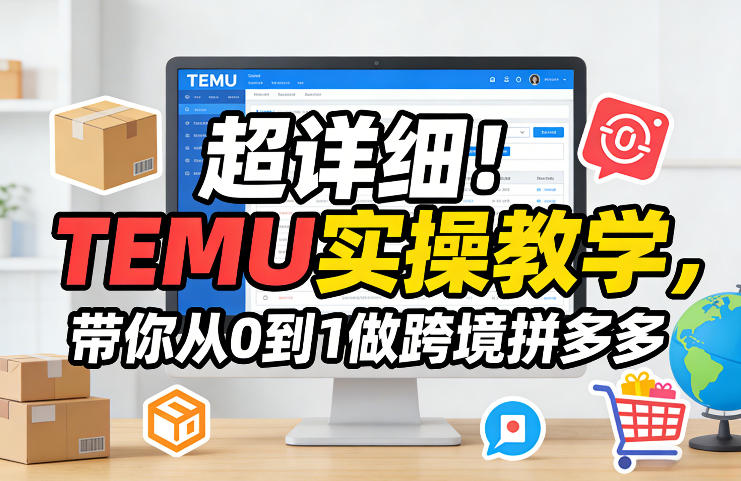 超详细！TEMU实操教学，带你从0到1做跨境拼多多-灼光资源宝库