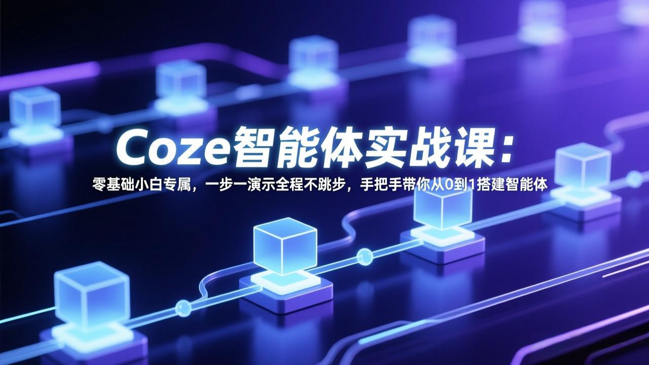 Coze智能体实战课：零基础小白专属，一步一演示全程不跳步，手把手带你从0到1搭建智能体-灼光资源宝库