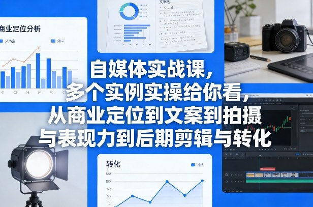 自媒体实战课，多个实例实操给你看，从商业定位到文案到拍摄与表现力到后期剪辑与转化-灼光资源宝库