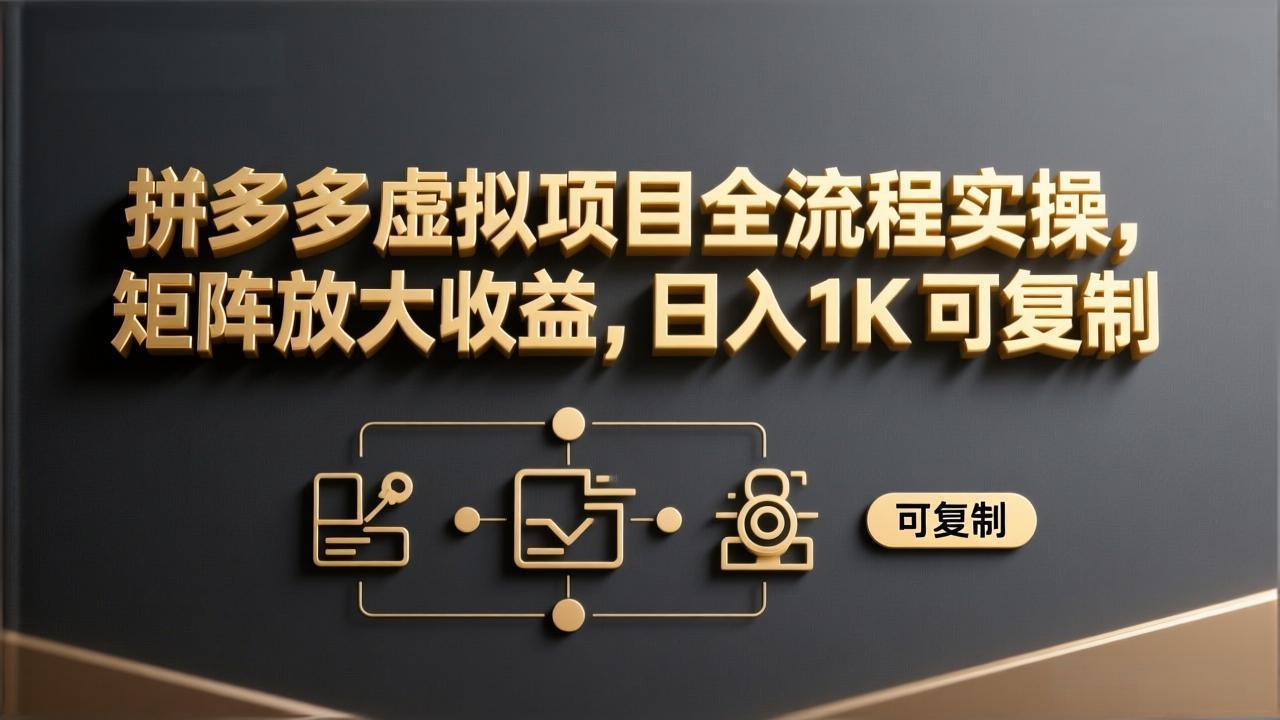 拼多多虚拟项目全流程实操，矩阵放大收益，日入 1K 可复制-灼光资源宝库