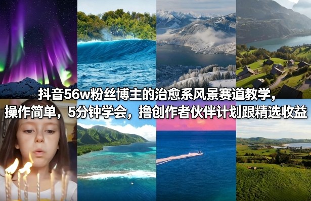 抖音56w粉丝博主的治愈系风景赛道教学，操作简单，5分钟学会，撸创作者伙伴计划跟精选收益-灼光资源宝库