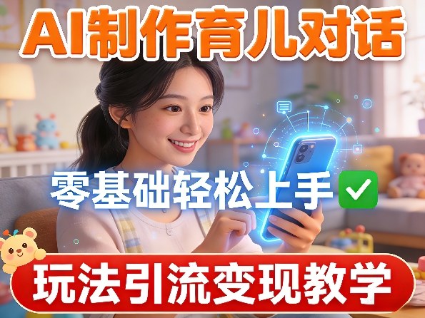 AI制作育儿对话，零基础轻松上手，玩法引流变现教学-灼光资源宝库