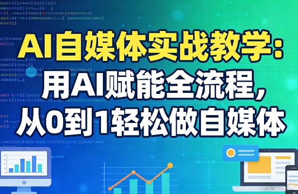 AI自媒体实战教学：用AI赋能全流程，从0到1轻松做自媒体-灼光资源宝库