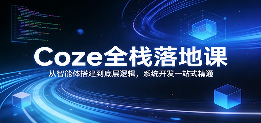 Coze全栈落地课：从智能体搭建到底层逻辑 ，系统开发一站式精通-灼光资源宝库