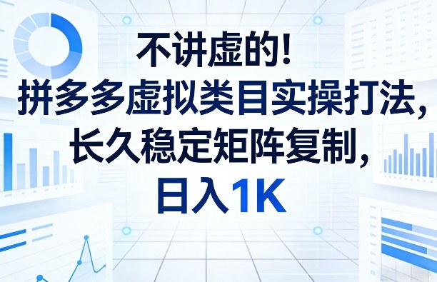 不讲虚的!拼多多虚拟类目实操打法,长久稳定矩阵复制,日入1K【揭秘】-灼光资源宝库