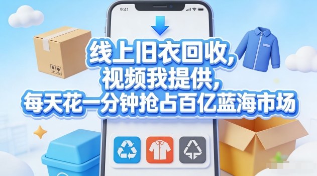 线上旧衣回收，视频我提供，每天花一分钟抢占百亿蓝海市场【揭秘】-灼光资源宝库