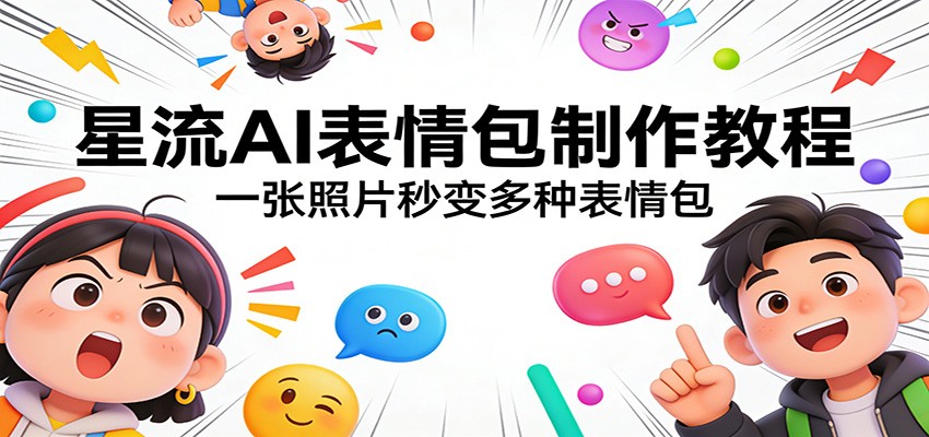 星流AI表情包制作教程：一张照片秒变多种表情包-灼光资源宝库