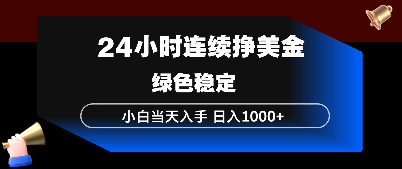 24小时连续断挣美金，小白当天上手，简单易操作，绿色稳定，日入1000+-灼光资源宝库