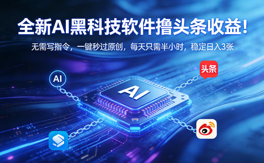 全新AI黑科技软件撸头条收益！无需写指令，一键秒过原创，每天只需半小时，稳定日入3张【揭秘】-灼光资源宝库