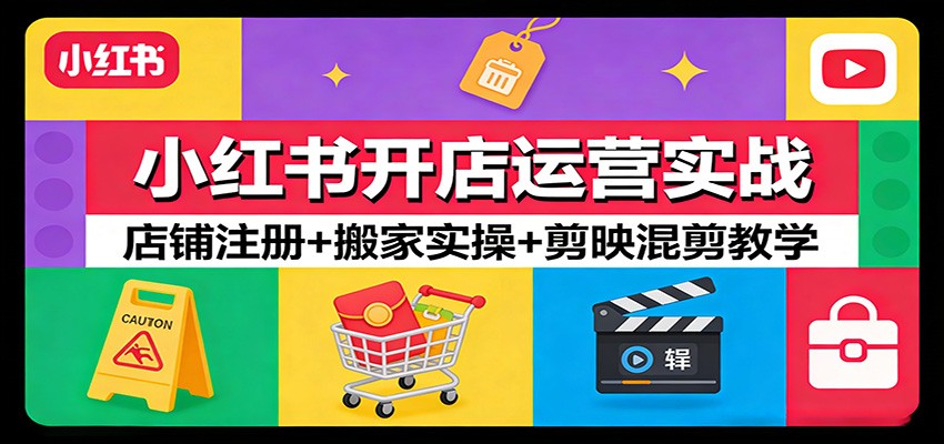 小红书开店运营实战：店铺注册+搬家实操+剪映混剪教学-灼光资源宝库
