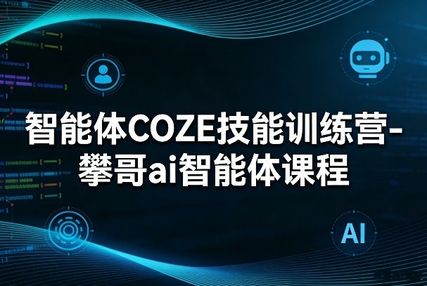智能体COZE技能训练营-攀哥ai智能体课程-灼光资源宝库