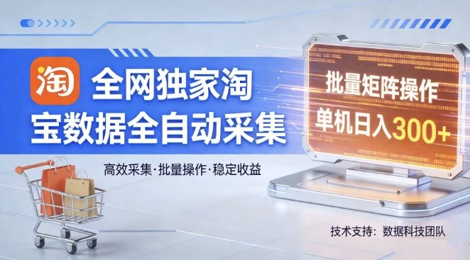 全网独家，淘宝数据全自动采集项目，批量可矩阵，单机轻松日入300【揭秘】-灼光资源宝库