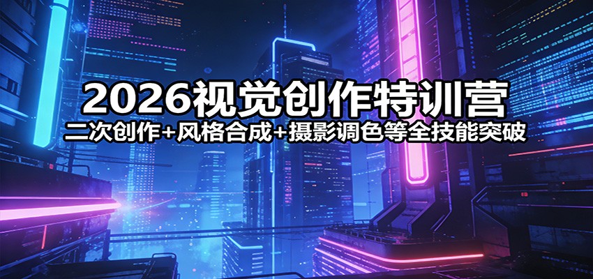 2026视觉创作特训营：二次创作+风格合成+摄影调色等全技能突破-灼光资源宝库