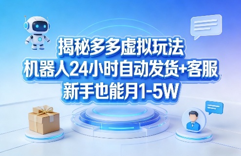 揭秘多多虚拟玩法,机器人24小时自动发货+客服,新手也能月1-5W!-灼光资源宝库
