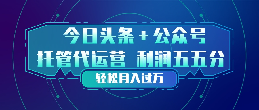 头条加公众号 托管代运营 利润分成模式 轻松月入过万-灼光资源宝库