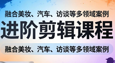 阿江老师·进阶剪辑课程多领域案例-灼光资源宝库