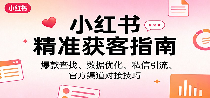小红书精准获客指南：爆款查找、数据优化、私信引流、官方渠道对接技巧-灼光资源宝库