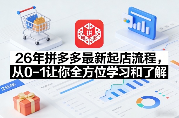 26年拼多多最新起店流程，从0-1让你全方位学习和了解-灼光资源宝库