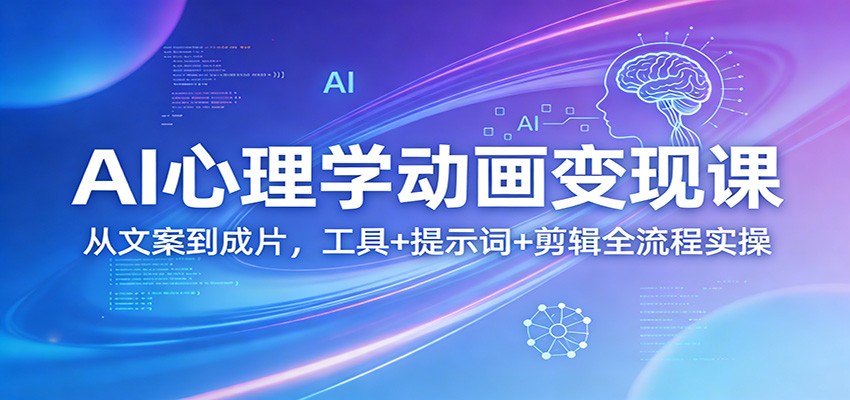 AI心理学动画变现课：从文案到成片，工具+提示词+剪辑全流程实操-灼光资源宝库
